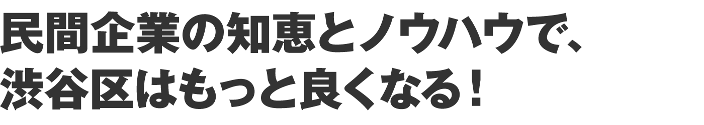 民間企業の知恵とノウハウで、渋谷区はもっと良くなる！