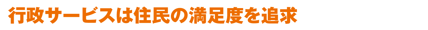 行政サービスは住民の満足度を追求